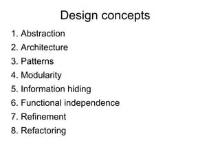 Design concepts
1. Abstraction
2. Architecture
3. Patterns
4. Modularity
5. Information hiding
6. Functional independence
7. Refinement
8. Refactoring
 