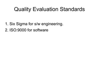 Quality Evaluation Standards
1. Six Sigma for s/w engineering.
2. ISO:9000 for software
 