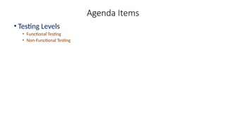 Agenda Items
• Testing Levels
• Functional Testing
• Non-Functional Testing
 