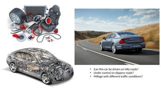 • Can this car be driven on hilly roads?
• Under control on slippery roads?
• Millage with different traffic conditions?
 