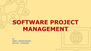 SOFTWARE PROJECT
MANAGEMENT
BY -
NAME - TANISHQ RONGTA
ROLL NO. - 1915031002
 