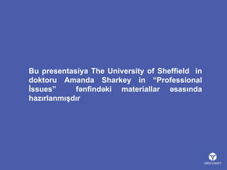 Bu presentasiya The University of Sheffield in
doktoru Amanda Sharkey in “Professional
İssues”
fənfindəki materiallar əsasında
hazırlanmışdır

 
