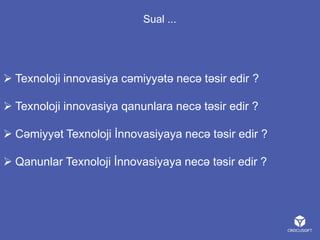 Sual ...

 Texnoloji innovasiya cəmiyyətə necə təsir edir ?
 Texnoloji innovasiya qanunlara necə təsir edir ?
 Cəmiyyət Texnoloji İnnovasiyaya necə təsir edir ?
 Qanunlar Texnoloji İnnovasiyaya necə təsir edir ?

 