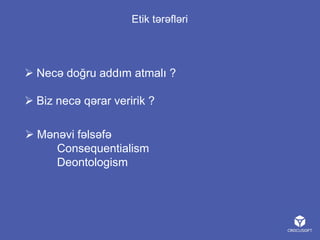 Etik tərəfləri

 Necə doğru addım atmalı ?
 Biz necə qərar veririk ?

 Mənəvi fəlsəfə
Consequentialism
Deontologism

 