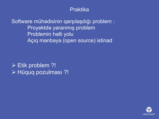Praktika
Software mühədisinin qarşılaşdığı problem :
Proyektdə yaranmış problem
Problemin həlli yolu
Açıq mənbəyə (open source) istinad

 Etik problem ?!
 Hüquq pozulması ?!

 