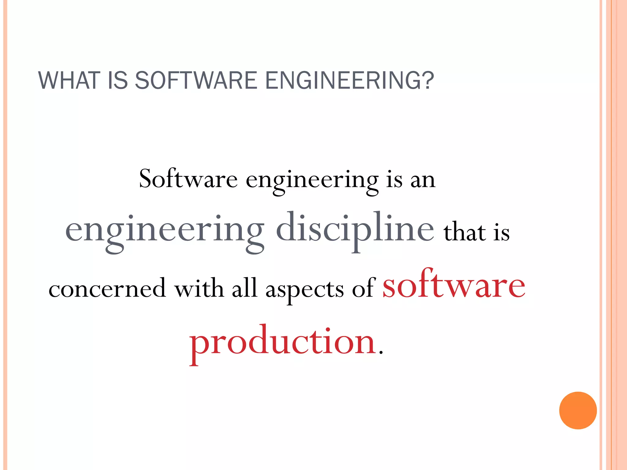 WHAT IS SOFTWARE ENGINEERING?

Software engineering is an

engineering discipline that is
concerned with all aspects of software
production.

 