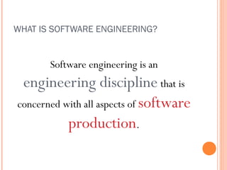 WHAT IS SOFTWARE ENGINEERING?

Software engineering is an

engineering discipline that is
concerned with all aspects of software
production.

 