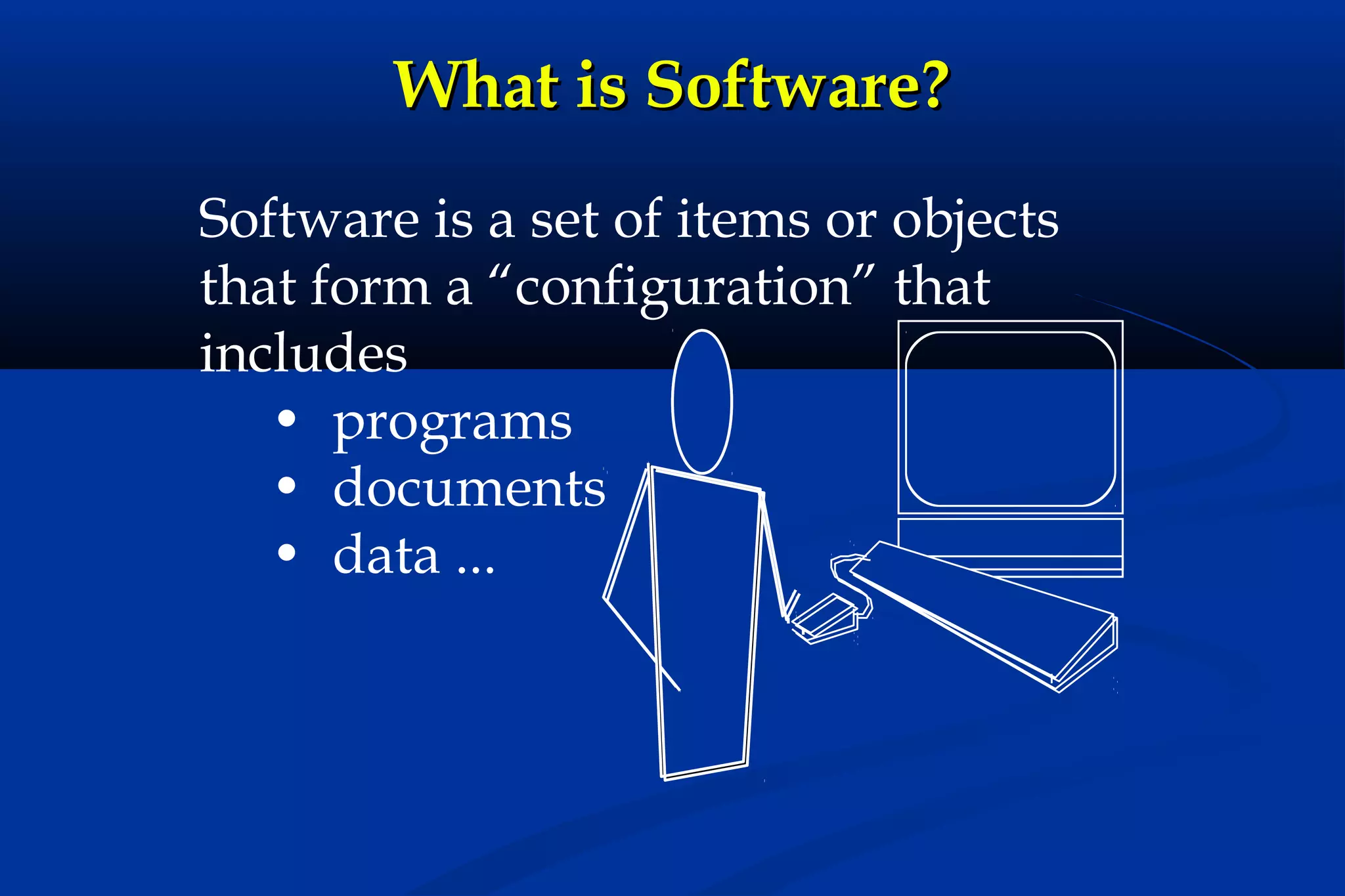 What is Software?
Software is a set of items or objects
that form a “configuration” that
includes
• programs
• documents
• data ...

 
