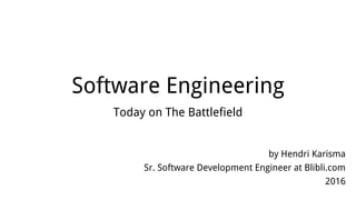 Software Engineering
Today on The Battlefield
by Hendri Karisma
Sr. Software Development Engineer at Blibli.com
2016
 