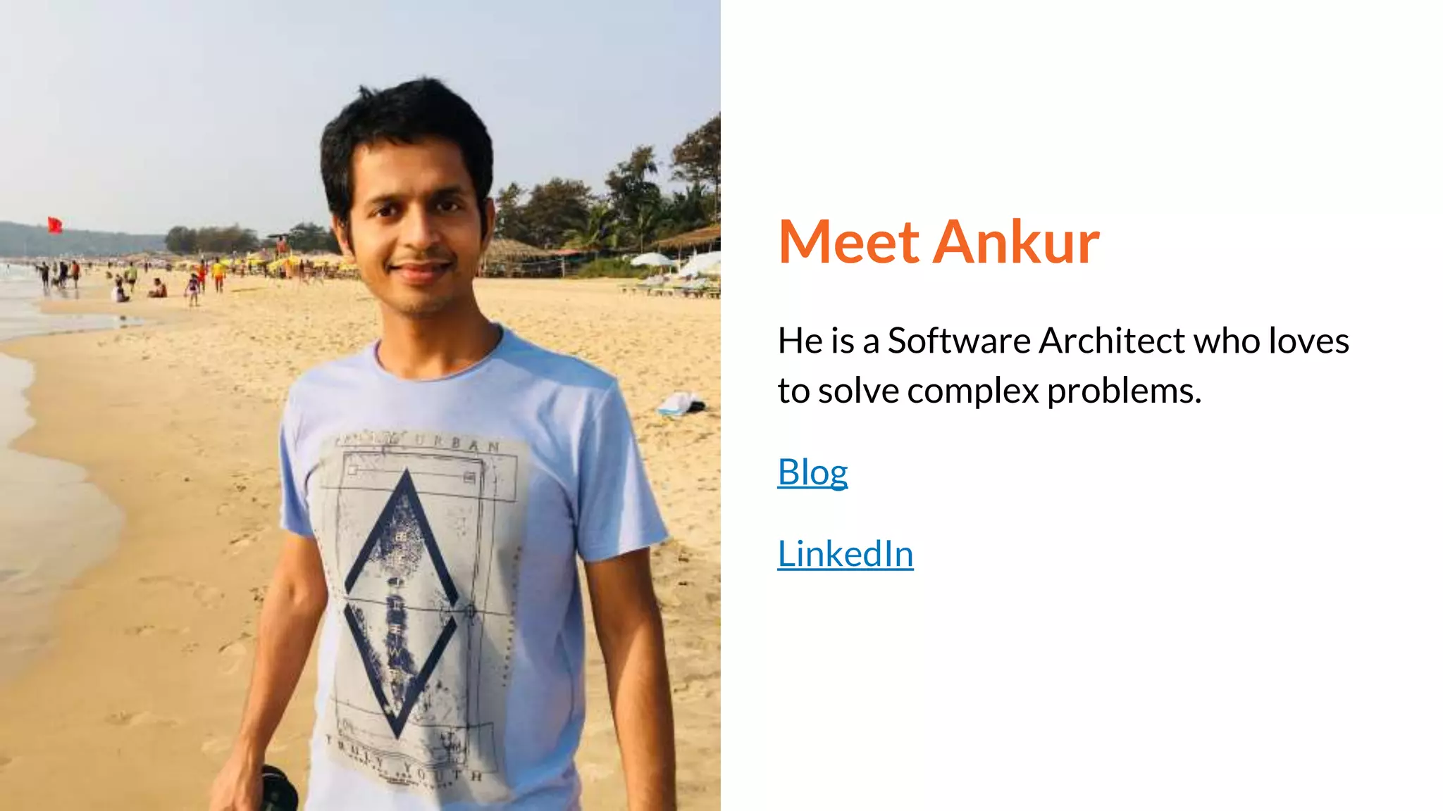 Meet Ankur
He is a Software Architect who loves
to solve complex problems.
Blog
LinkedIn
 