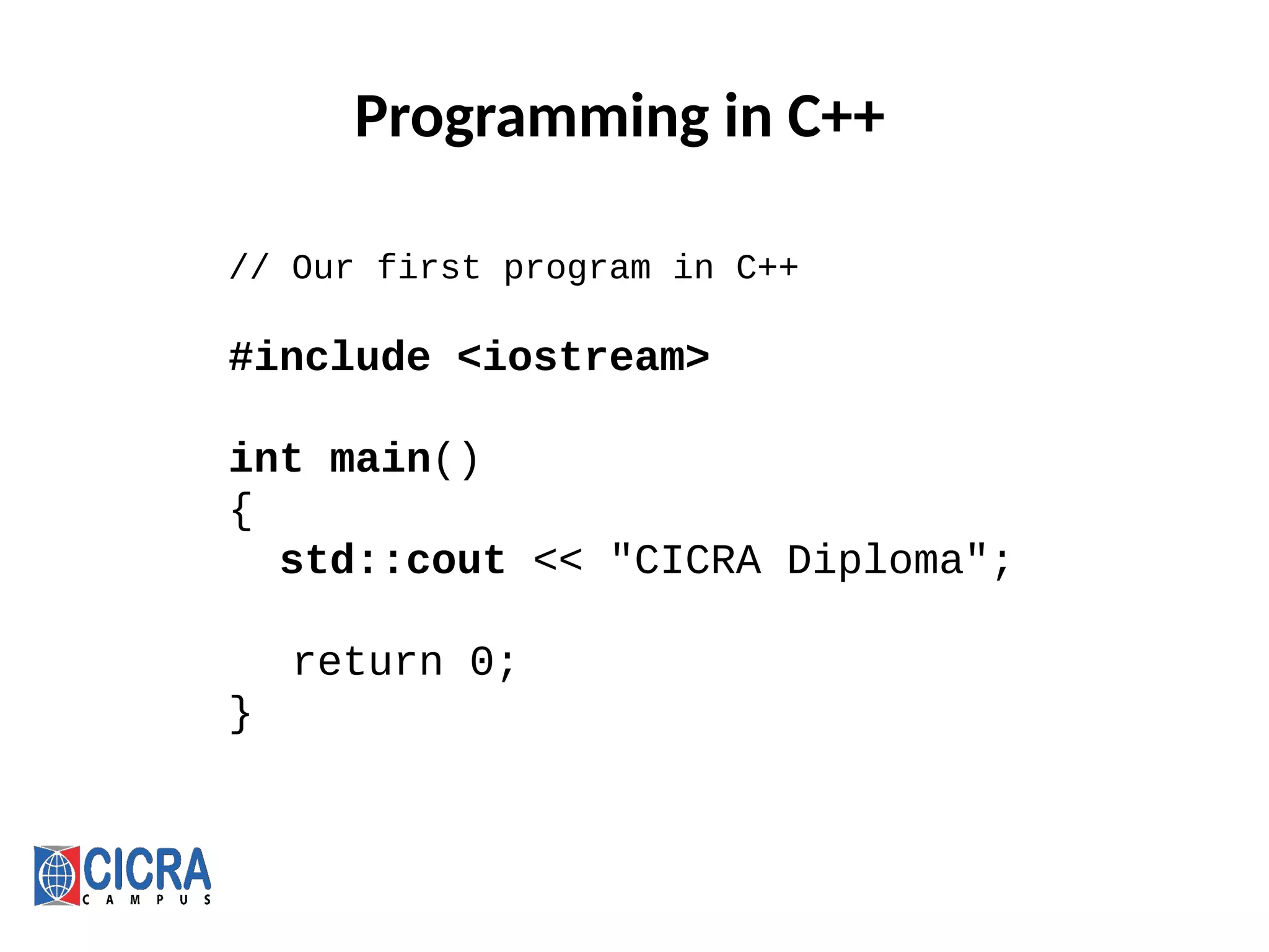 Programming in C++
// Our first program in C++
#include <iostream>
int main()
{
std::cout << "CICRA Diploma";
return 0;
}
 