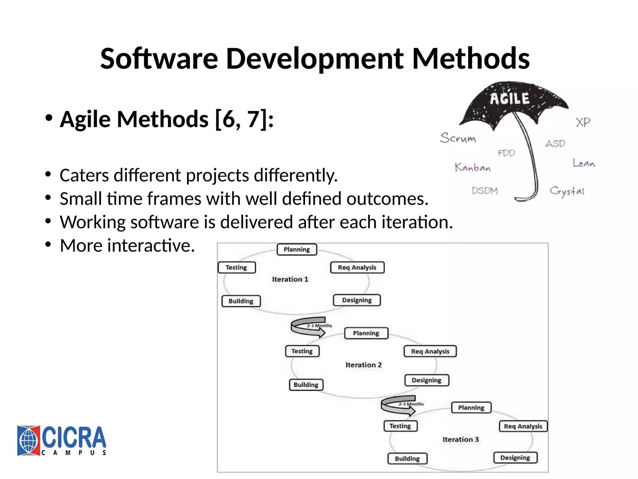 Software Development Methods
• Agile Methods [6, 7]:
• Caters different projects differently.
• Small time frames with well defined outcomes.
• Working software is delivered after each iteration.
• More interactive.
 