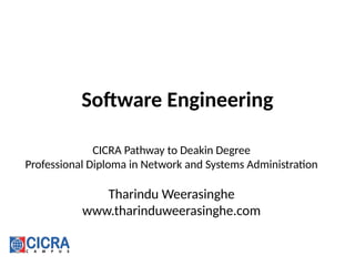 Software Engineering
CICRA Pathway to Deakin Degree
Professional Diploma in Network and Systems Administration
Tharindu Weerasinghe
www.tharinduweerasinghe.com
 