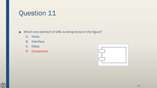Question 11
■ Which core element of UML is being shown in the figure?
A. Node.
B. Interface.
C. Class.
D. Component.
122
 