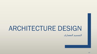 ARCHITECTURE DESIGN
‫المعماري‬ ‫التصميم‬
127
 