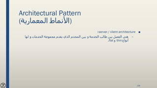 Architectural Pattern
(‫المعمارية‬ ‫)األنماط‬
■server / client architecture:
–‫لها‬ ‫و‬ ‫الخدمات‬ ‫مجموعة‬ ‫يقدم‬ ‫الذي‬ ‫المخدم‬ ‫بين‬ ‫و‬ ‫الخدمة‬ ‫طالب‬ ‫بين‬ ‫الفصل‬ ‫هي‬
‫أنواع‬thin‫و‬flat.
135
 