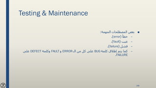 Testing & Maintenance
■‫المهمة‬ ‫المصطلحات‬ ‫بعض‬:
–‫خطأ‬(error.)
–‫عيب‬(fault.)
–‫فشل‬(failure.)
–‫كلمة‬ ‫إطالق‬ ‫يتم‬ ‫كما‬BUG‫ال‬ ‫من‬ ‫كل‬ ‫على‬ERROR‫و‬FAULT‫وكلمة‬DEFECT‫على‬
FAILURE.
148
 