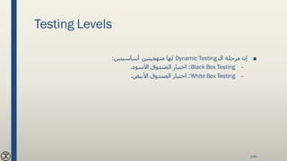 Testing Levels
■‫ال‬ ‫مرحلة‬ ‫إن‬Dynamic Testing‫أساسيتين‬ ‫منهجيتين‬ ‫لها‬:
–Black Box Testing:‫األسود‬ ‫الصندوق‬ ‫اختبار‬.
–White Box Testing:‫األبيض‬ ‫الصندوق‬ ‫اختبار‬.
158
 