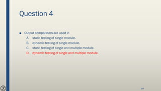 Question 4
■ Output comparators are used in
A. static testing of single module.
B. dynamic testing of single module.
C. static testing of single and multiple module.
D. dynamic testing of single and multiple module.
169
 