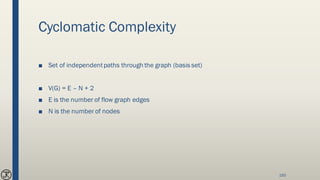 Cyclomatic Complexity
■ Set of independentpaths through the graph (basis set)
■ V(G) = E – N + 2
■ E is the number of flow graph edges
■ N is the number of nodes
193
 