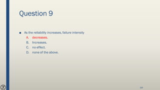 Question 9
■ As the reliability increases, failure intensity
A. decreases.
B. Increases.
C. no effect.
D. none of the above.
216
 