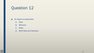 Question 12
■ An object encapsulates
A. Data
B. Behavior
C. State
D. Both Data and behavior
221
 