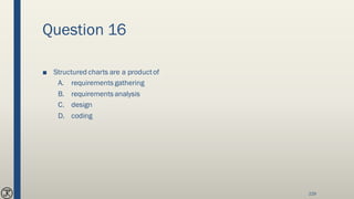 Question 16
■ Structured charts are a productof
A. requirements gathering
B. requirements analysis
C. design
D. coding
229
 