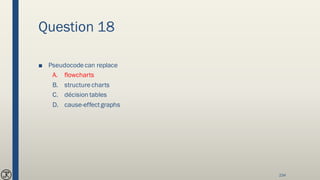 Question 18
■ Pseudocodecan replace
A. flowcharts
B. structurecharts
C. décision tables
D. cause-effectgraphs
234
 