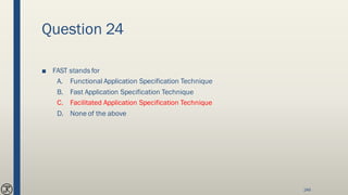 Question 24
■ FAST stands for
A. Functional Application Specification Technique
B. Fast Application Specification Technique
C. Facilitated Application Specification Technique
D. None of the above
246
 