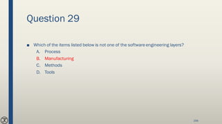Question 29
■ Which of the items listed below is not one of the softwareengineering layers?
A. Process
B. Manufacturing
C. Methods
D. Tools
256
 