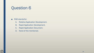 Question 6
■ RAD stands for:
A. Relative Application Development.
B. Rapid Application Development.
C. Rapid Application Document.
D. None of the mentioned.
64
 