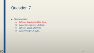 Question 7
■ SDLC stands for:
A. Software Development Life Cycle.
B. System Development Life Cycle.
C. Software Design Life Cycle.
D. System Design Life Cycle.
67
 
