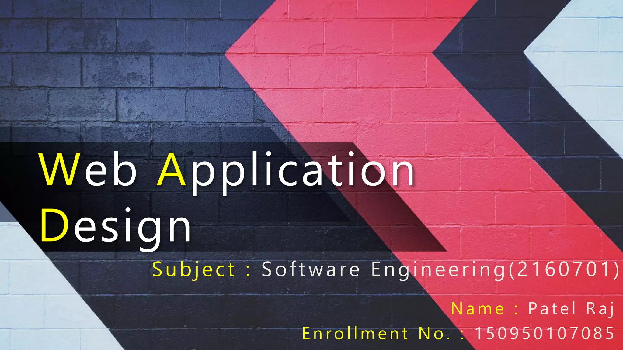 Web Application
Design
Subject : Software Engineering(2160701)
Name : P at el Raj
En ro llm en t No. : 150950107085