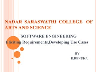 SOFTWARE ENGINEERING
Eliciting Requirements,Developing Use Cases
BY
R.RENUKA
 