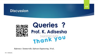 Discussion
Dr. K. Adisesha
44
Queries ?
Prof. K. Adisesha
9449081542
Reference: Sommerville, Software Engineering, 10 ed.,
 