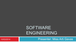 SOFTWARE
ENGINEERING
Presenter: Miss Arti Gavas10/03/2014
 