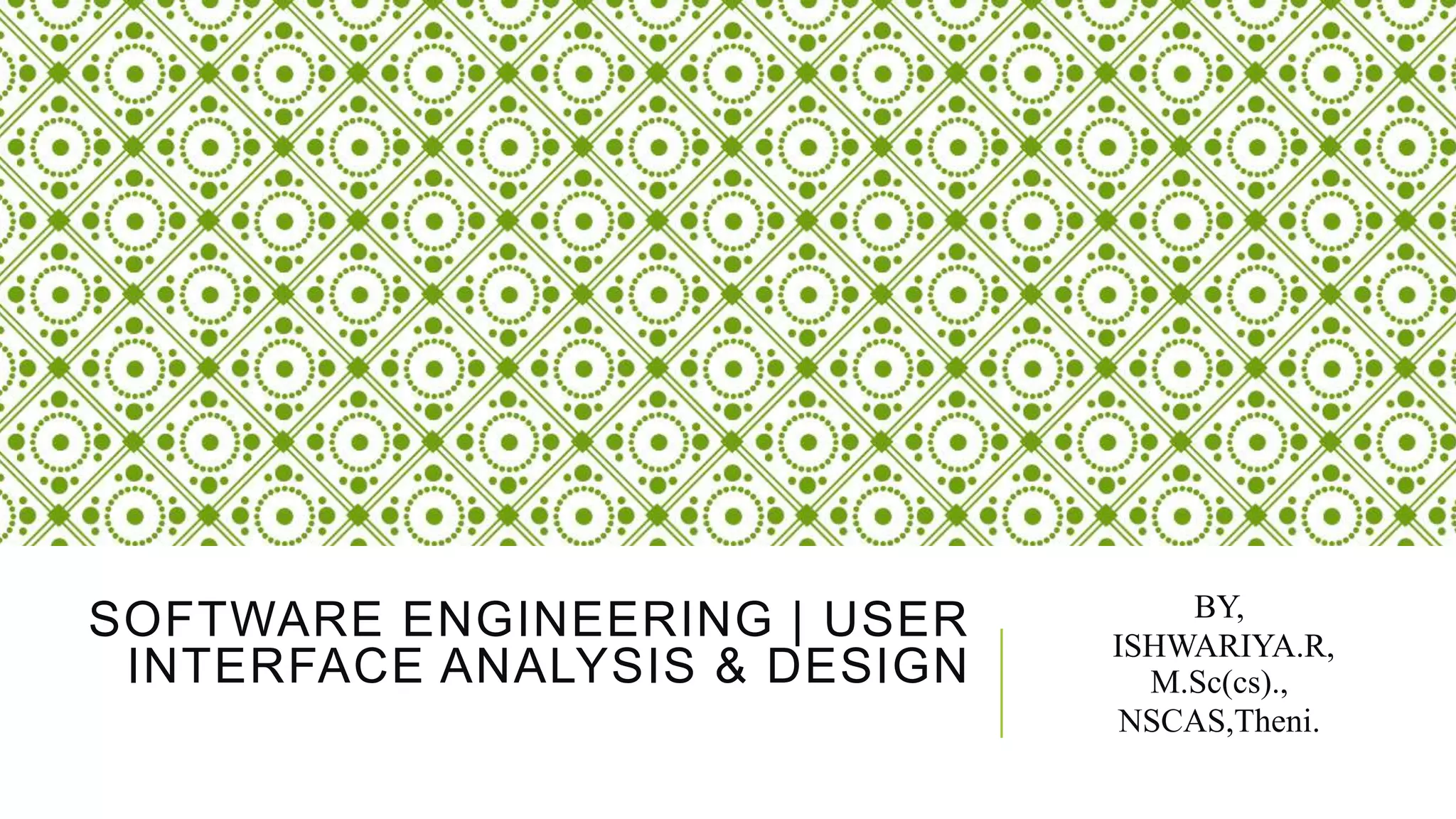 SOFTWARE ENGINEERING | USER
INTERFACE ANALYSIS & DESIGN
BY,
ISHWARIYA.R,
M.Sc(cs).,
NSCAS,Theni.
 
