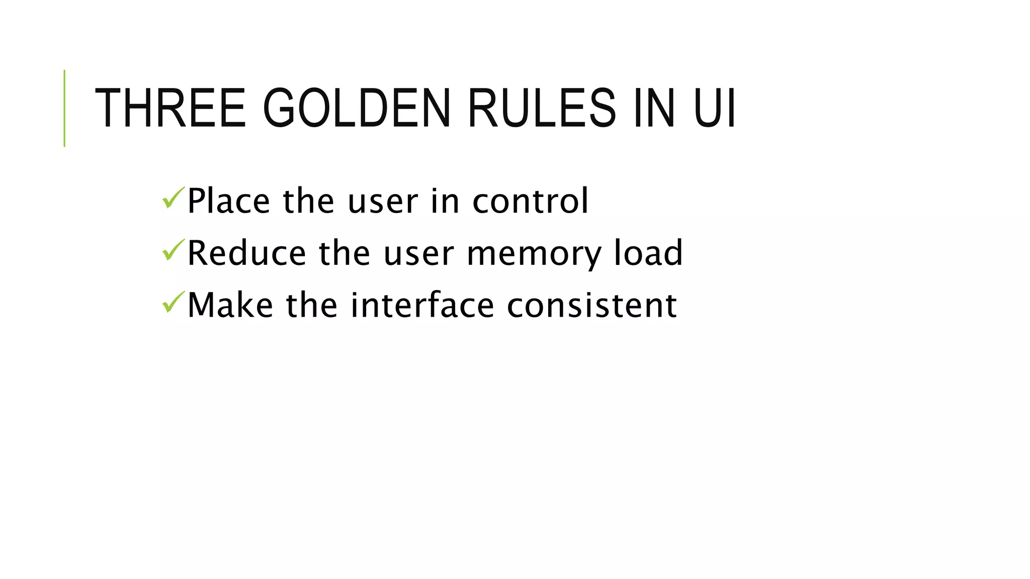 THREE GOLDEN RULES IN UI
Place the user in control
Reduce the user memory load
Make the interface consistent
 
