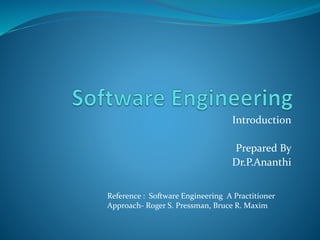 Introduction
Prepared By
Dr.P.Ananthi
Reference : Software Engineering A Practitioner
Approach- Roger S. Pressman, Bruce R. Maxim
 