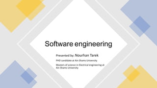 Software engineering
Presented by: Nourhan Tarek
PHD candidate at Ain Shams University
Masters of science in Electrical engineering at
Ain Shams University
 