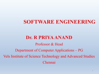 SOFTWARE ENGINEERING
Dr. R PRIYAANAND
Professor & Head
Department of Computer Applications – PG
Vels Institute of Science Technology and Advanced Studies
Chennai
1
 