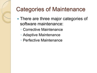 Categories of Maintenance
 There are three major categories of
software maintenance:
￨ Corrective Maintenance
￨ Adaptive Maintenance
￨ Perfective Maintenance
 