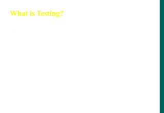 What is Testing?
 Testing is a process used to identify the correctness,
completeness and quality of developed computer
software. Testing, apart from finding errors, is also used
to test performance, safety, fault-tolerance or security.
 Software testing is a broad term that covers a variety of
processes designed to ensure that software
applications function as intended, are able to handle
the volume required, and integrate correctly with other
software applications.
 