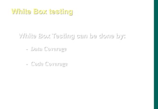 White Box Testing can be done by:
- Data Coverage
- Code Coverage
White Box testing
 