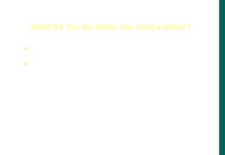  Report a defect
 The point of writing Problem Reports is to get bugs fixed.
What Do You Do When You Find a defect?
 
