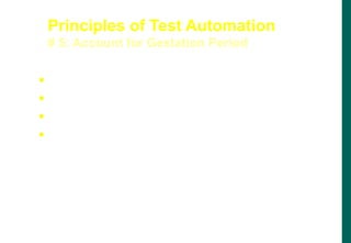  Training
 Development
 Testing the Tests
 Sync-ing with product
version changes
Principles of Test Automation
# 5: Account for Gestation Period
 