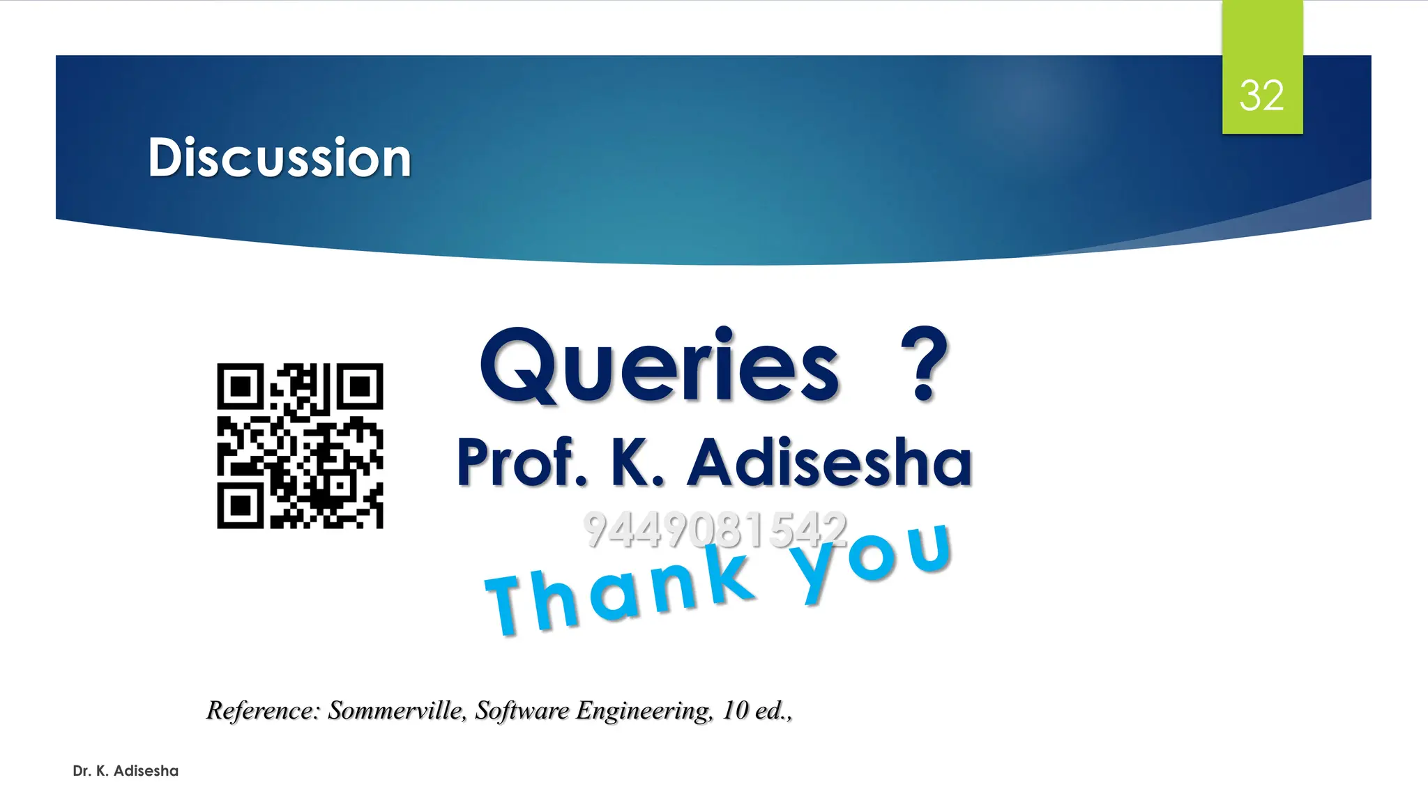 Discussion Dr. K. Adisesha 32 Queries ? Prof. K. Adisesha 9449081542 Reference: Sommerville, Software Engineering, 10 ed., 