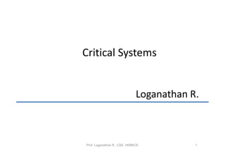 Critical Systems


                              Loganathan R.



Prof. Loganathan R., CSE, HKBKCE          1
 