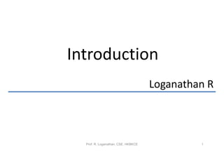 Introduction
                                     Loganathan R



  Prof. R. Loganathan, CSE, HKBKCE            1
 