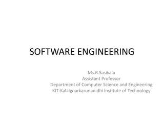 SOFTWARE ENGINEERING
Ms.R.Sasikala
Assistant Professor
Department of Computer Science and Engineering
KIT-Kalaignarkarunanidhi Institute of Technology
 